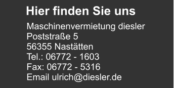 Hier finden Sie uns  Maschinenvermietung diesler Poststraße 5 56355 Nastätten Tel.: 06772 - 1603 Fax: 06772 - 5316 Email ulrich@diesler.de