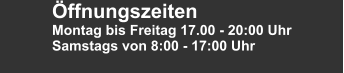 Öffnungszeiten Montag bis Freitag 17.00 - 20:00 Uhr Samstags von 8:00 - 17:00 Uhr